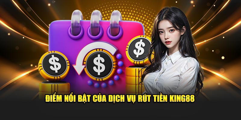 Điểm sáng vượt bậc của dịch vụ rút tiền King88